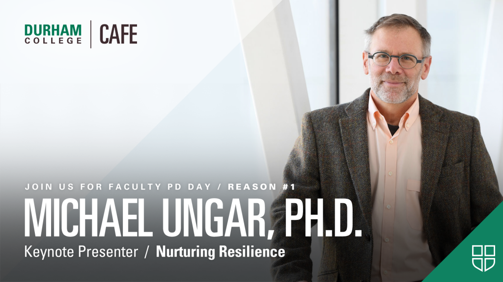 Durham College CAFE. Join us for Faculty PD Day, Reason $1: Michael Ungar, Ph.D. Keynote Presenter. Nurturing Resilience.