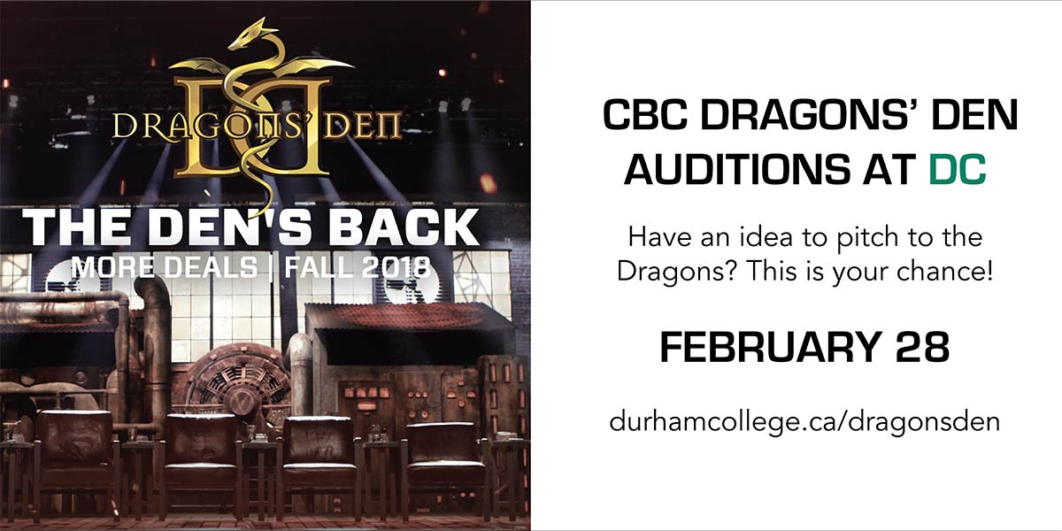 The Den's Back - More Deals | Fall 2018. CBC Dragons' Den Auditions at DC. Have an idea to pitch to the Dragons? This is your chance! February 28 - durhamcollege.ca/dragonsden
